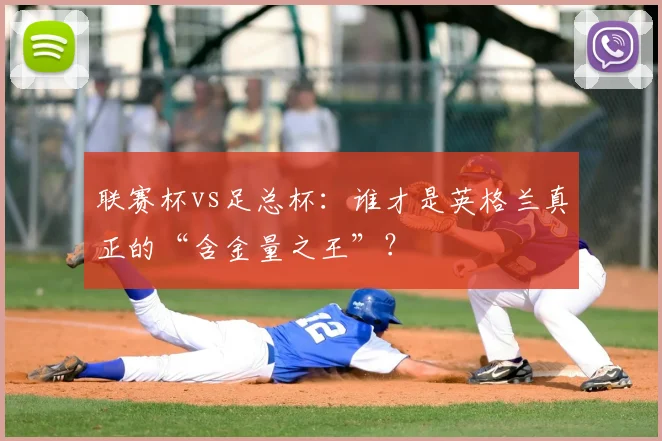 联赛杯vs足总杯：谁才是英格兰真正的“含金量之王”？