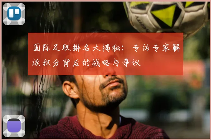 国际足联排名大揭秘：专访专家解读积分背后的战略与争议