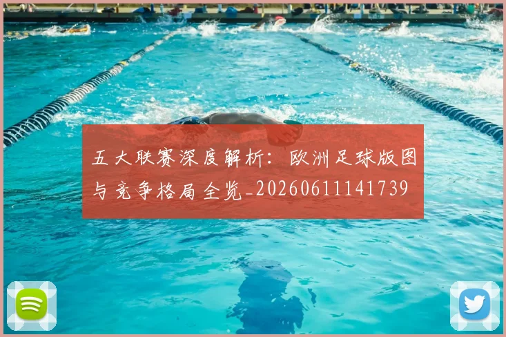 五大联赛深度解析:欧洲足球版图与竞争格局全览_20260611141739