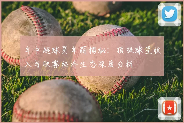年中超球员年薪揭秘:顶级球星收入与联赛经济生态深度分析