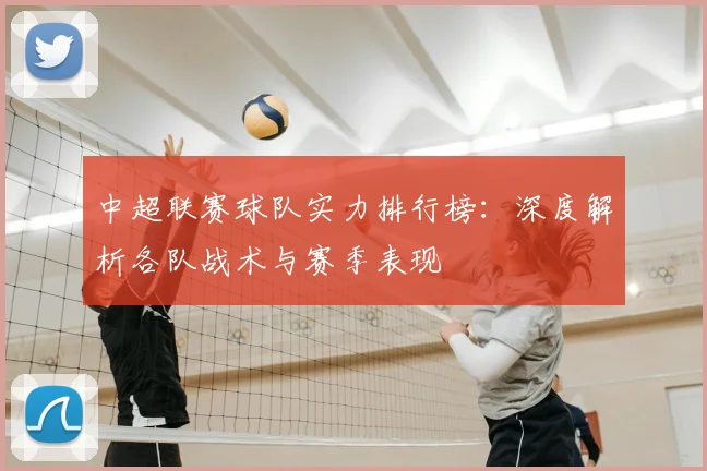 中超联赛球队实力排行榜:深度解析各队战术与赛季表现