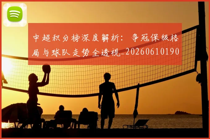 中超积分榜深度解析：争冠保级格局与球队走势全透视_20260610190452