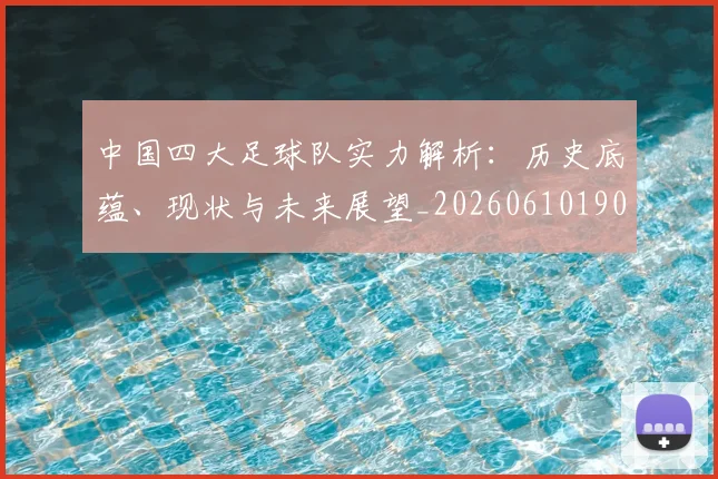 中国四大足球队实力解析:历史底蕴、现状与未来展望_20260610190257