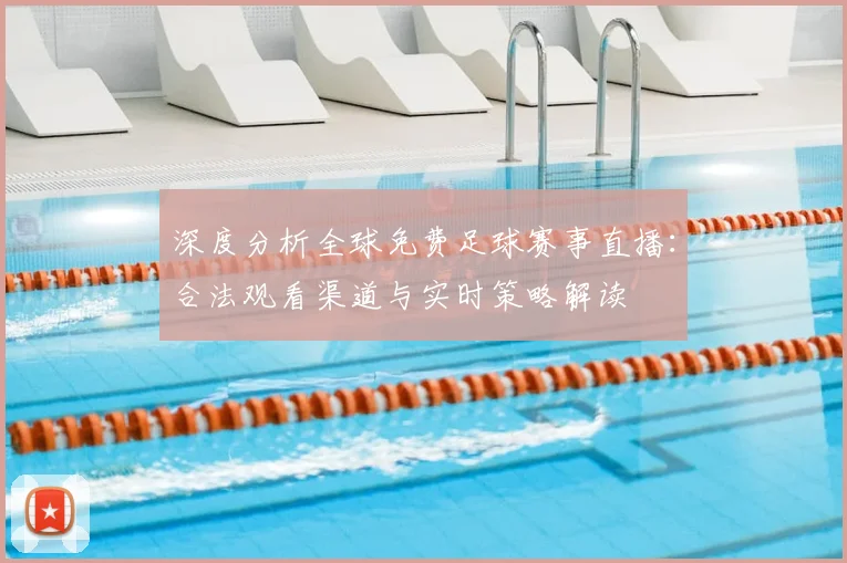 深度分析全球免费足球赛事直播：合法观看渠道与实时策略解读