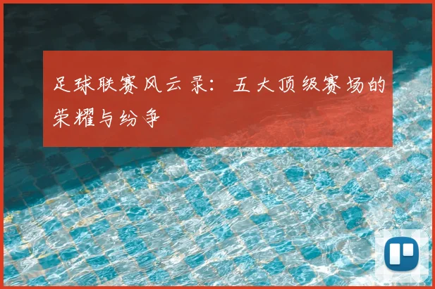 足球联赛风云录:五大顶级赛场的荣耀与纷争